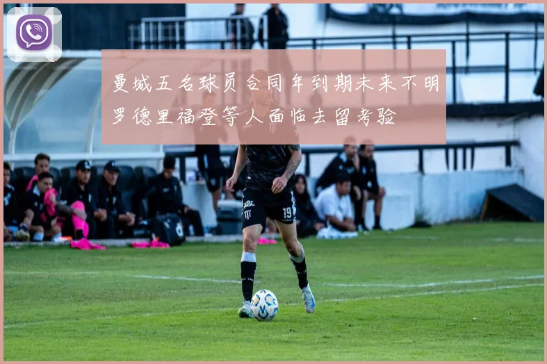 曼城五名球员合同年到期未来不明罗德里福登等人面临去留考验