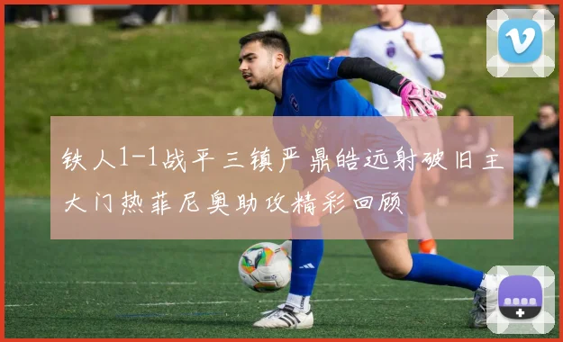 铁人1-1战平三镇严鼎皓远射破旧主大门热菲尼奥助攻精彩回顾