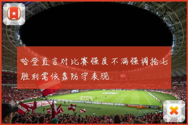 哈登直言对比赛强度不满强调抢七胜利需依靠防守表现