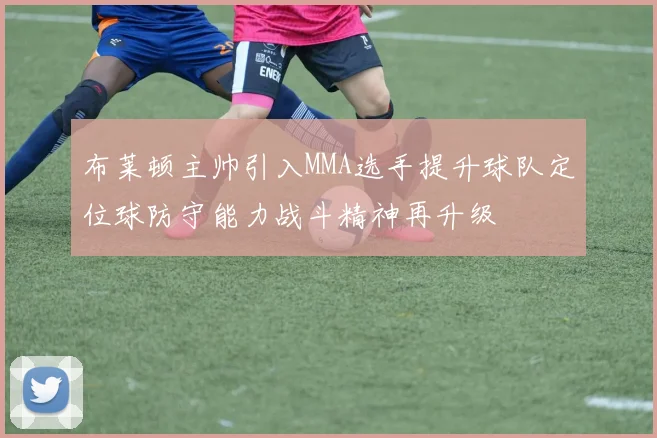 布莱顿主帅引入MMA选手提升球队定位球防守能力战斗精神再升级